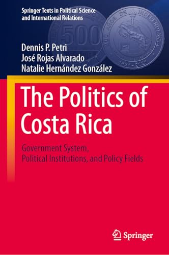 The Politics of Costa Rica: Government System, Political Institutions, and Policy Fields (Springer Texts in Political Science and International Relations)