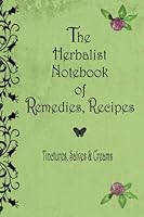 The Herbalist Notebook of Remedies, Recipes: Tinctures, Salves & Creams 1775314014 Book Cover