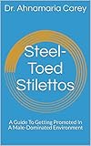 Steel-Toed Stilettos: A Guide To Getting Promoted In A Male-Dominated Environment (English Edition)