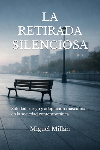 LA RETIRADA SILENCIOSA: Soledad, riesgo y adaptación masculina en la sociedad contemporánea (Spanish Edition)