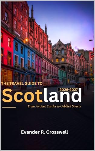 SCOTLAND TRAVEL GUIDE 2026–2027: Explore Edinburgh, the Scottish Highlands, Isle of Skye & Beyond: Attractions, Hidden Glens, Castles and Coastal Villages