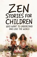 Zen Stories for Children Who Want to Understand and Love the World: 50 tales of emotions, friendship, growth, and awareness B0HDLTVYLN Book Cover