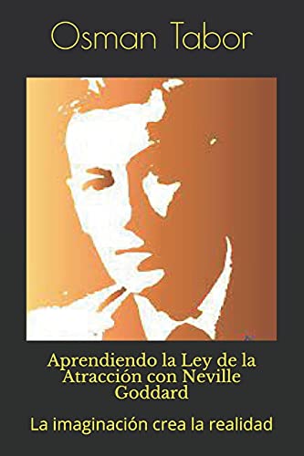 Aprendiendo la Ley de la Atracción con Neville Goddard: La imaginación crea la realidad (Spanish Edition)