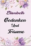 Elisabeth Gedanken Und Träume: Schönes Geschenk Notizbuch personalisiert mit Namen Elisabeth /Ein lustiges Geschenk für Freunde oder die Familie und die beste Elisabeth - julia majina 