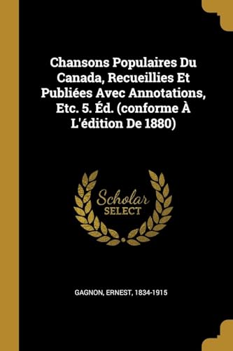 Chansons Populaires Du Canada, Recueillies Et Publiées Avec Annotations, Etc. 5. Éd. (conforme À L'édition De 1880) (French Edition)