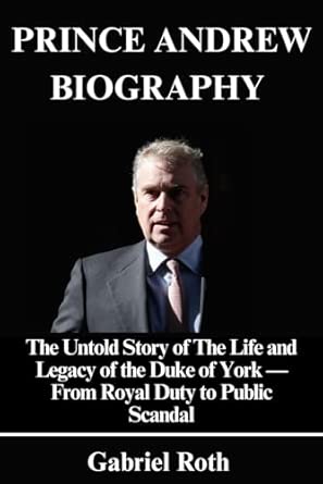 Prince Andrew Biography: The Untold Story of The Life and Legacy of the