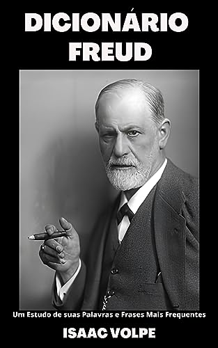 DICIONÁRIO FREUD. Um Estudo de suas Palavras e Frases Mais Frequentes: Entre na extraordinária mente e no mundo de Sigmund Freud, mergulhando em suas próprias palavras.