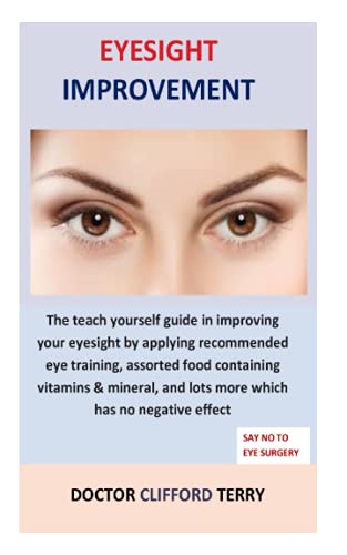 Eyesight Improvement: The Teach Yourself Guide In Improving Your Eyesight By Applying Recommended Eye Training, Assorted Food Containing Vitamins & Mi