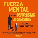 Fuerza mental para deportistas adolescentes:: Ganar desde adentro: Cómo obtener una mentalidad de resiliencia y dominar la concentración