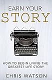 Earn Your Story: Begin Living A Story Worth Telling