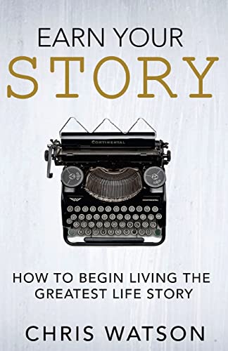 Earn Your Story: Begin Living A Story Worth Telling