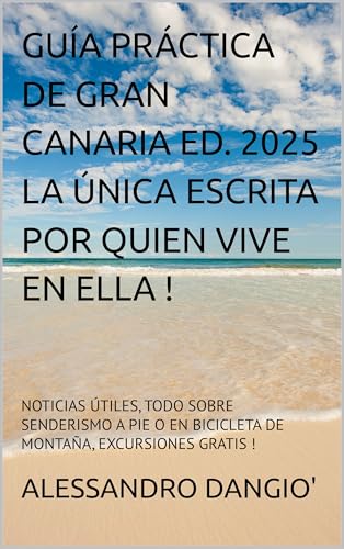 GUÍA PRÁCTICA DE GRAN CANARIA ED. 2025 LA ÚNICA ESCRITA POR QUIEN VIVE EN ELLA !: NOTICIAS ÚTILES, TODO SOBRE SENDERISMO A PIE O EN BICICLETA DE MONTAÑA, EXCURSIONES GRATIS !