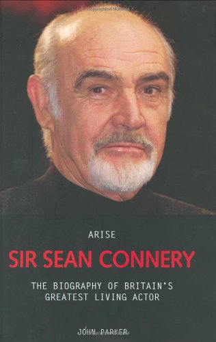 Arise Sir Sean Connery: The Biography of Britain's Greatest Living Actor
