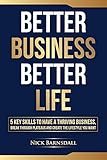 Better Business Better Life: 5 Key Skills to Have a Thriving Business, Break Through Plateaus and Create the Lifestyle You Want