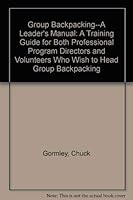 Group Backpacking--A Leader's Manual: A Training Guide for Both Professional Program Directors and Volunteers Who Wish to Head Group Backpacking 0916068080 Book Cover