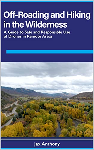 Off-Roading and Hiking in the Wilderness: A Guide to Safe and Responsible Use of Drones in Remote Areas