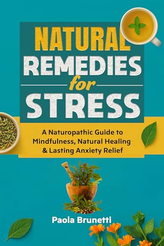 Natural Remedies for Stress. A Naturopathic Guide to Mindfulness, Natural Healing & Lasting Anxiety Relief : Reduce Anxiety, Improve Sleep, and Restore Natural Emotional Balance (English Edition)