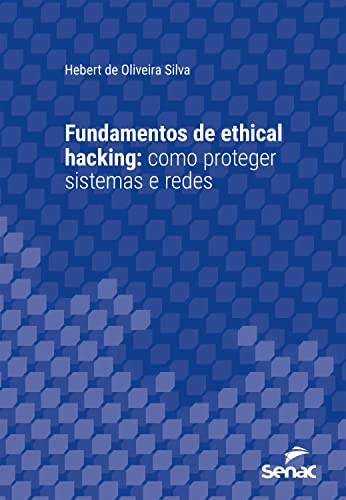 Fundamentos de ethical hacking: Como proteger sistemas e redes (Série Universitária) - Oliveira, Hebert de