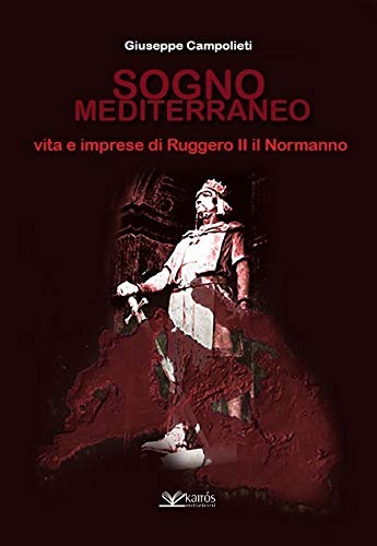 Sogno mediterraneo. Vita e imprese di Ruggero II il Normanno (Italian Edition)