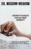 ARRHYTHMIA COUNTER AGENT: A Detailed Guide For Management, Which Also Reveals Causative Factors, Conventional Procedures, Alternate Solution, Including Prevention Strategies (English Edition)