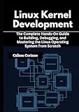 Linux Kernel Development: The Complete Hands-On Guide to Building, Debugging, and Mastering the Linux...