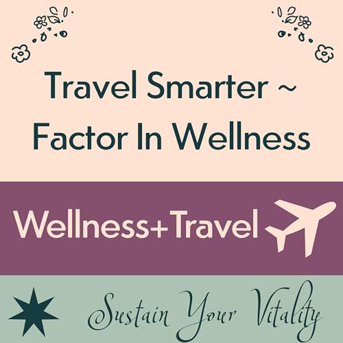 Travel Smarter: Factor in Wellness for Your Next Adventure! cover art