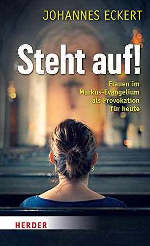 Steht auf!: Frauen im Markus-Evangelium als Provokation für heute Steht auf!: Frauen im Markus-Evangelium als Provokation für heute
