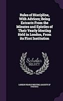Rules of Discipline, with Advices; Being Extracts from the Minutes and Epistles of Their Yearly Meeting Held in London, from Its First Institution 135425774X Book Cover