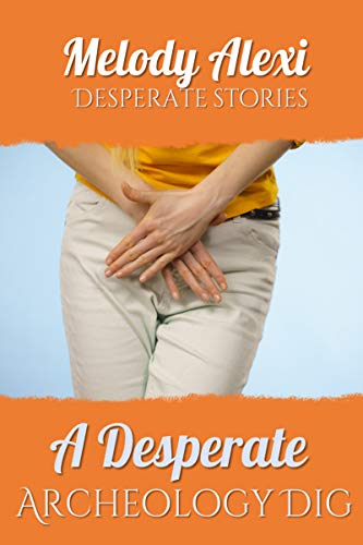 desperate wetting - A Desperate Archeology Dig: Pee Desperation Stories