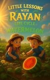Little Lessons with Rayan: Life Cycle of a Watermelon: STEM Plant Science with Mia & Mateo | Educational Nature & Gardening Book for Kids Ages 3–8