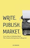 Write. Publish. Market : From Idea to Published Book: the Creative Entrepreneur's Blueprint 0998052108 Book Cover
