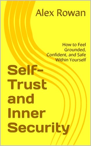 Self-Trust and Inner Security: How to Feel Grounded, Confident, and Safe Within Yourself (The Calm Mind Series Book 5) (English Edition)