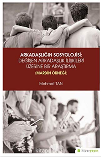 Arkadasligin Sosyolojisi: Degisen Arkadaslik Iliskileri Üzerine Bir Arastirma (Mardin Örnegi)