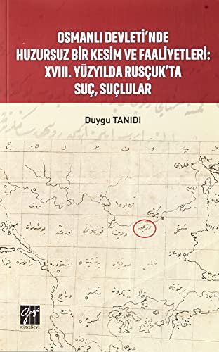 Osmanlı Devleti’nde Huzursuz Bir Kesim ve Faaliyetleri : XVIII. Yüzyılda Rusçuk’ta Suç, Suçlular