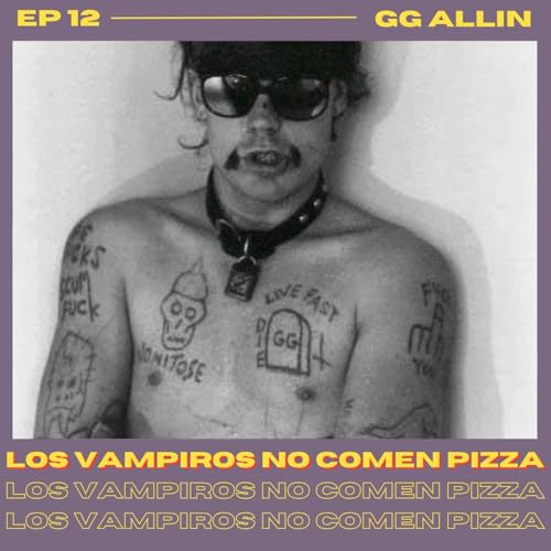 EP 12 GG Allin: Punk, brutalidad, Carmelita y el humano tras la adiccion