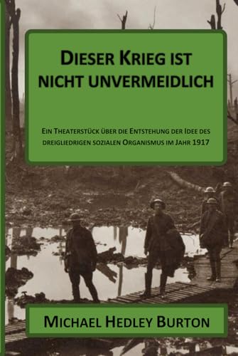 Dieser Krieg ist nicht unvermeidlich: Ein Theaterstück über die Entstehung des dreigliedrigen sozialen Organismus im Jahr 1917 (German Edition)