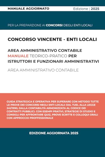 Concorso Vincente – Enti Locali: Il Manuale Pratico per Funzionari e Istruttori Amministrativi: Guida strategica e operativa per superare con metodo tutte le prove dei concorsi negli Enti Locali