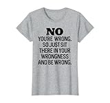 No You're Wrong So Just Sit There in Your Wrongness Tshirt T-Shirt