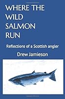 WHERE THE WILD SALMON RUN: Reflections of a Scottish angler 1730787835 Book Cover