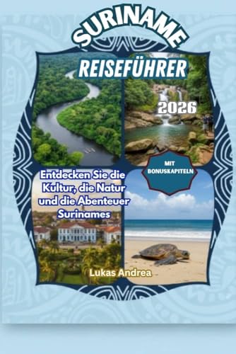 Suriname Reiseführer 2026: Entdecken Sie die Kultur, die Natur und die Abenteuer Surinames (German Edition)