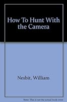 How to hunt with the camera;: A complete guide to all forms of outdoor photography, B00085OYXQ Book Cover