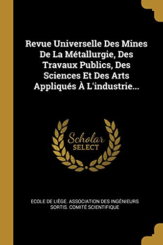 Revue Universelle Des Mines De La Métallurgie, Des Travaux Publics, Des Sciences Et Des Arts Appliqués À L'industrie... (French Edition)
