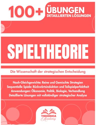 Spieltheorie: 100+ Übungen zu Strategie und Entscheidung mit Detaillierten Lösungen zur Beherrschung von Nash Gleichgewichten und Sequentiellen Spielen