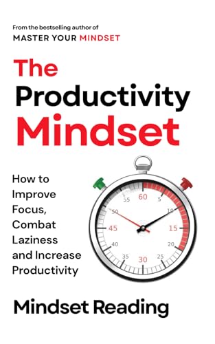 The Productivity Mindset: How to Improve Focus, Combat Laziness, and Increase Productivity