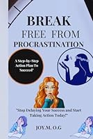 Break Free from Procrastination: A Step-by-Step Action Plan To Succeed" "Stop Delaying Your Success and Start Taking Action Today!" B0DYTVDKCB Book Cover