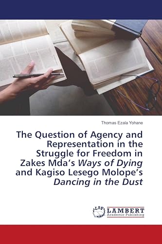 The Question of Agency and Representation in the Struggle for Freedom in Zakes Mda’s Ways of Dying and Kagiso Lesego Molope’s Dancing in the Dust