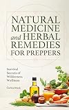 Natural Medicine and Herbal Remedies for Preppers: Survival Secrets of Wilderness Wellness (Prepper Pantry and Natural Medicine Mastery (2-in-1 Collection) ... Guide + Herbal Remedy Secrets Box)