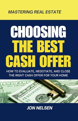 Choosing the Best Cash Offer: How to Evaluate, Negotiate, and Close the Right Cash Offer for Your Home (Mastering Real Estate)