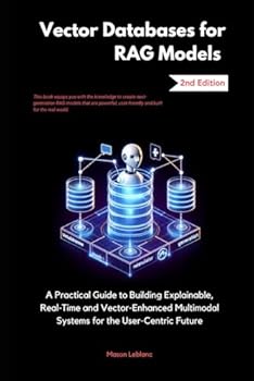 Paperback Vector Databases for RAG Models: A Practical Guide to Building Explainable, Real-Time and Vector-Enhanced Multimodal Systems for the User-Centric Future Book