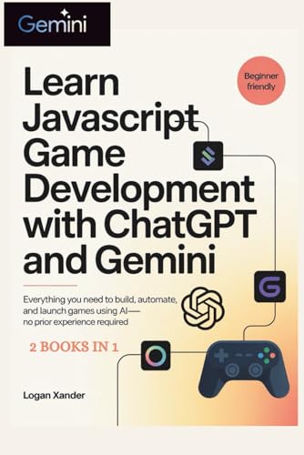 Learn JavaScript Game Development with ChatGPT and Gemini For Beginners: Everything You Need to Build, Automate, and Launch Games Using AI—No Prior Experience Required 2 Books in 1
